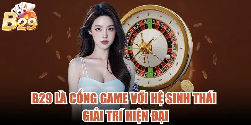 B29 là cổng game với hệ sinh thái giải trí hiện đại