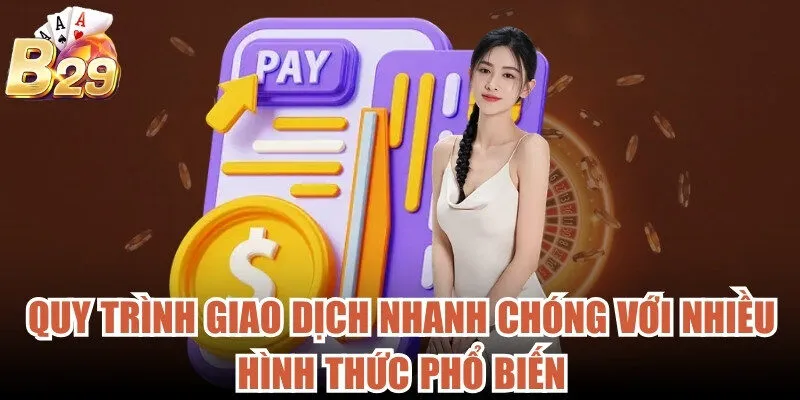 Quy trình giao dịch nhanh chóng với nhiều hình thức phổ biến