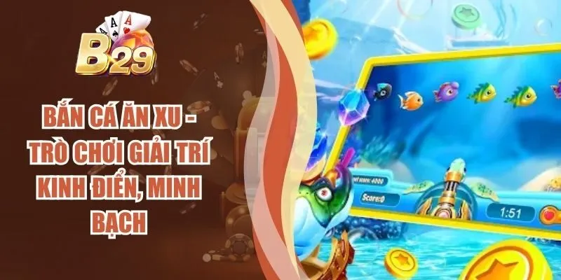 Bắn Cá Ăn Xu - Trò Chơi Giải Trí Kinh Điển, Minh Bạch