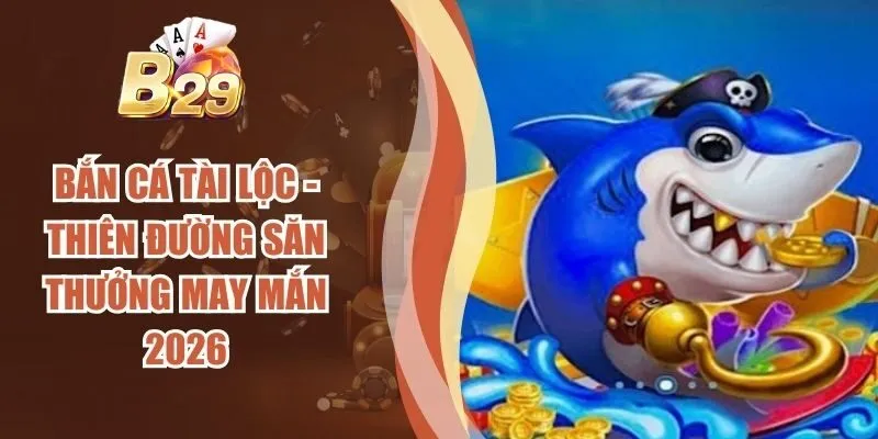 Bắn Cá Tài Lộc - Thiên Đường Săn Thưởng May Mắn 2026